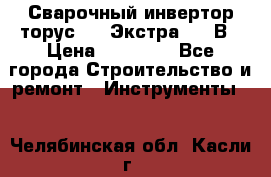 Сварочный инвертор торус-250 Экстра, 220В › Цена ­ 12 000 - Все города Строительство и ремонт » Инструменты   . Челябинская обл.,Касли г.